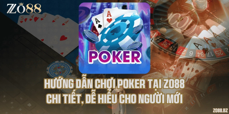 Hướng dẫn chơi Poker tại Zo88 chi tiết, dễ hiểu cho người mới