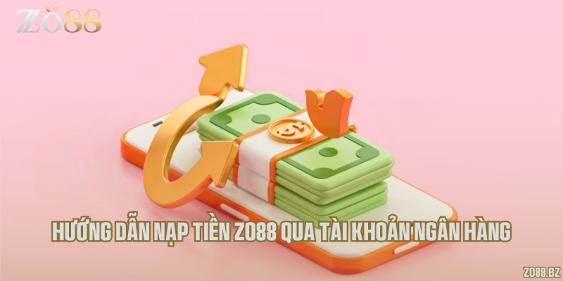 Hướng dẫn nạp tiền Zo88 qua tài khoản ngân hàng