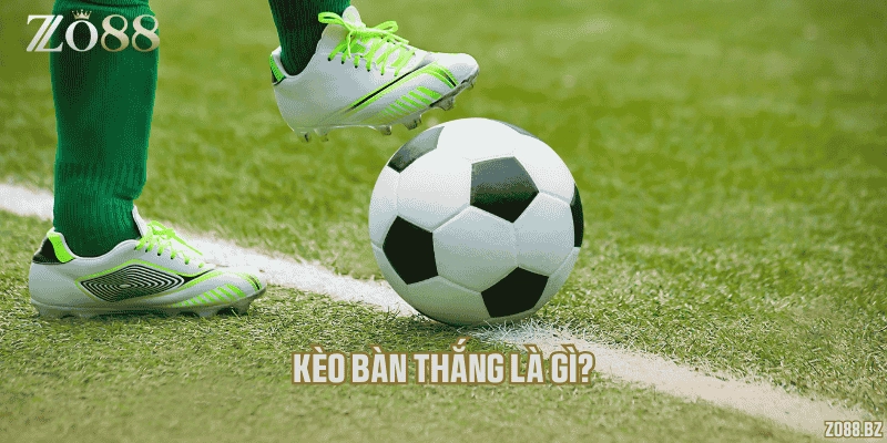 Khái niệm các loại kèo bàn thắng là gì?