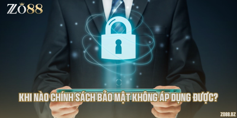 Khi nào chính sách bảo mật không áp dụng được?