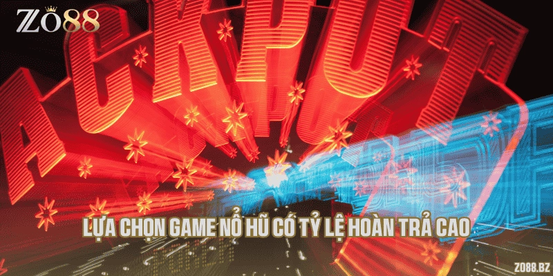 Lựa chọn game nổ hũ có tỷ lệ hoàn trả cao
