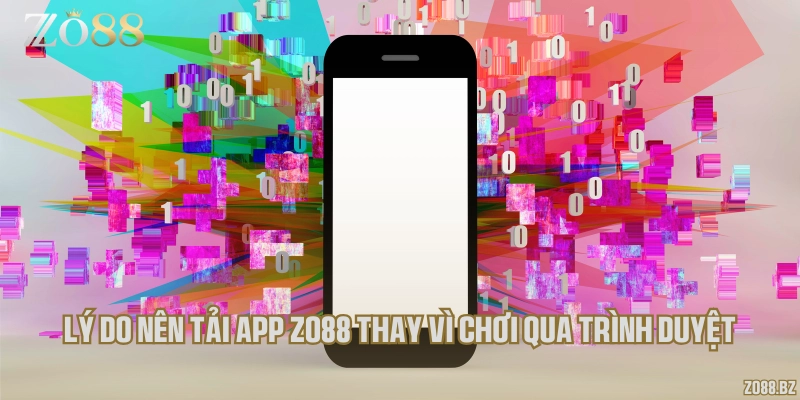 Lý do nên tải app Zo88 thay vì chơi qua trình duyệt