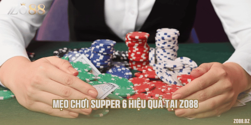 Mẹo chơi Supper 6 hiệu quả tại Zo88
