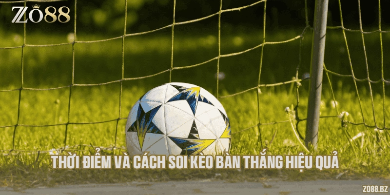 Thời điểm và cách soi kèo bàn thắng hiệu quả