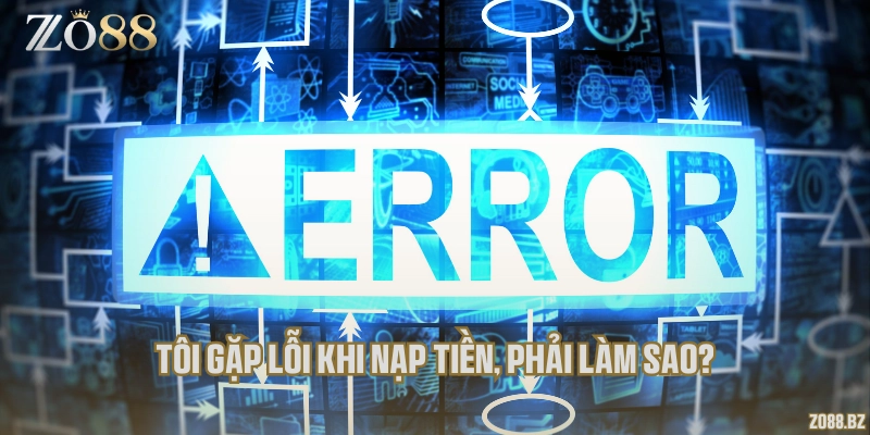 Tôi gặp lỗi khi nạp tiền, phải làm sao?